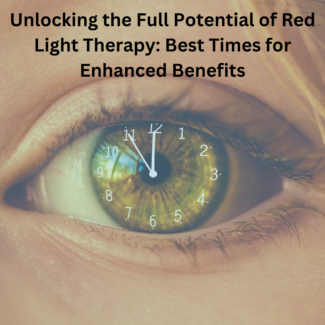 Unlocking the Full Potential of Red Light Therapy: Best Times for Enhanced Benefits